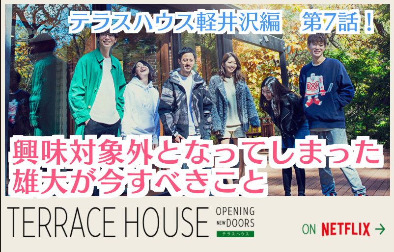 テラスハウス軽井沢編７話 安未の興味対象外になってしまった雄大が今すべきこと コトブキ