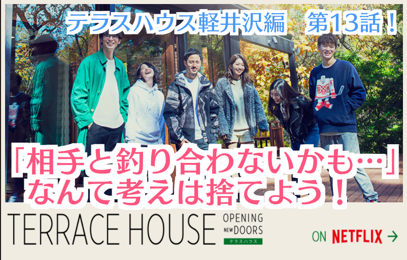 テラスハウス軽井沢編13話 相手と釣り合わないかも なんて考えは捨てよう コトブキ